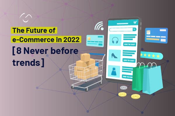 The Future of eCommerce in 2022- [8 Never before trends]