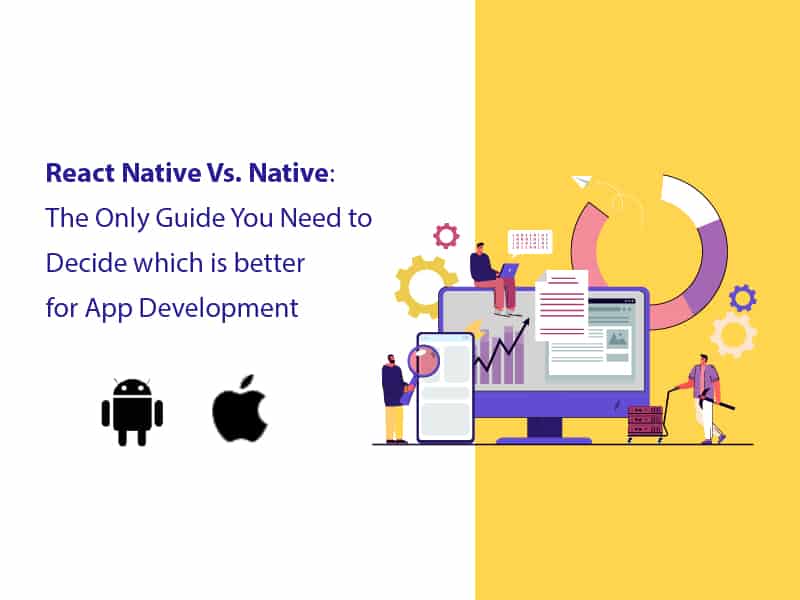 React Native Vs. Native: The Only Guide You Need to Decide which is better for App Development